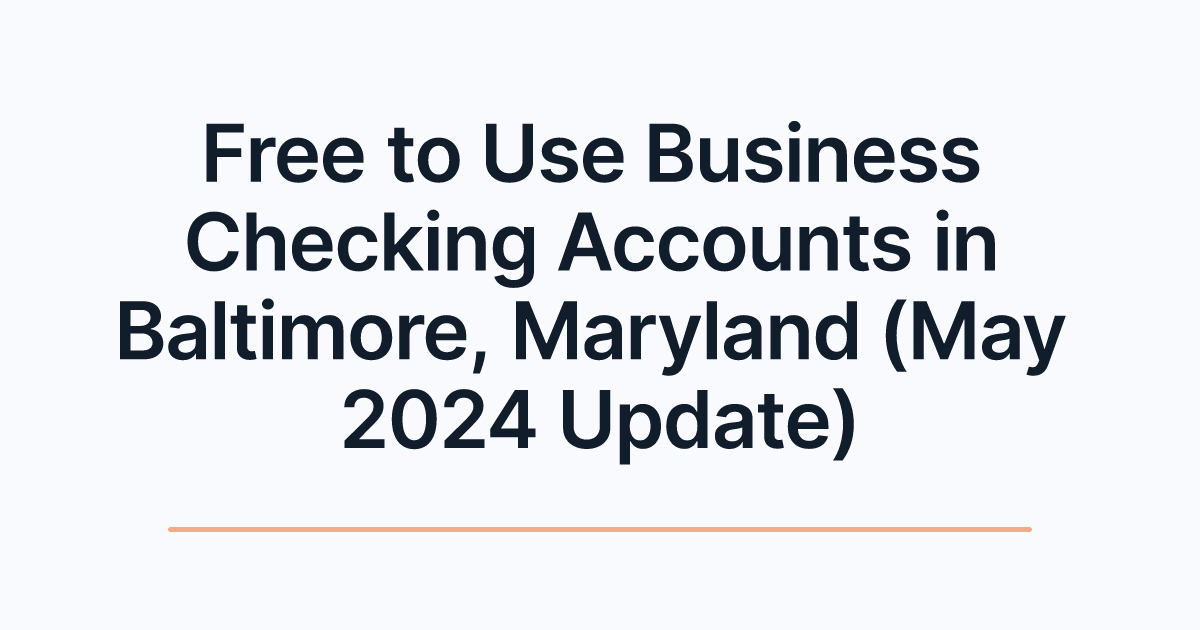 Free to Use Business Checking Accounts in Baltimore, Maryland (May 2024 Update)